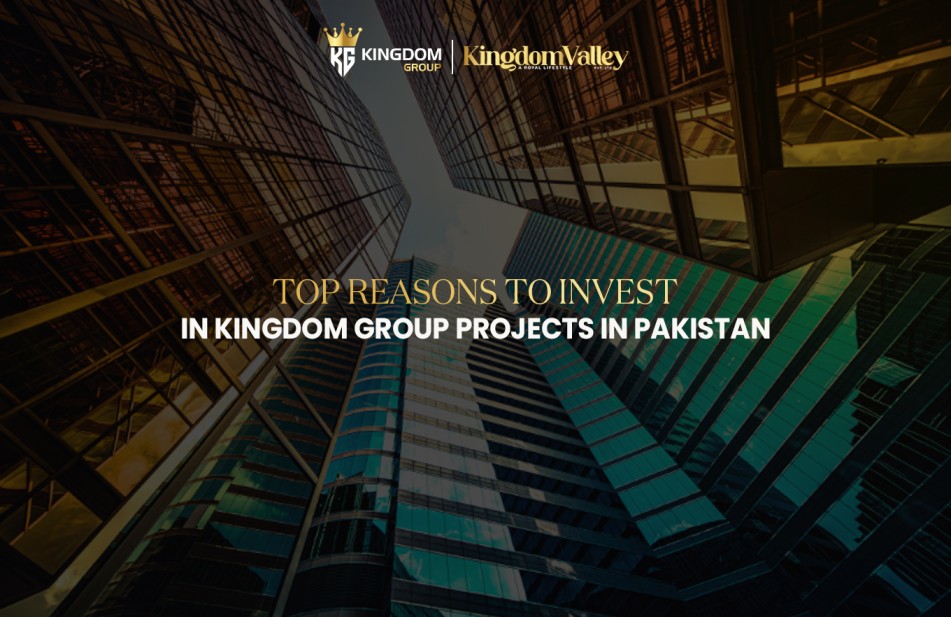Top Reasons to Invest in Kingdom Group Projects in Pakistan